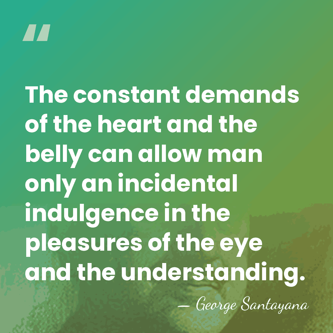The constant demands of the heart and the belly can allow man&hellip; - George Santayana