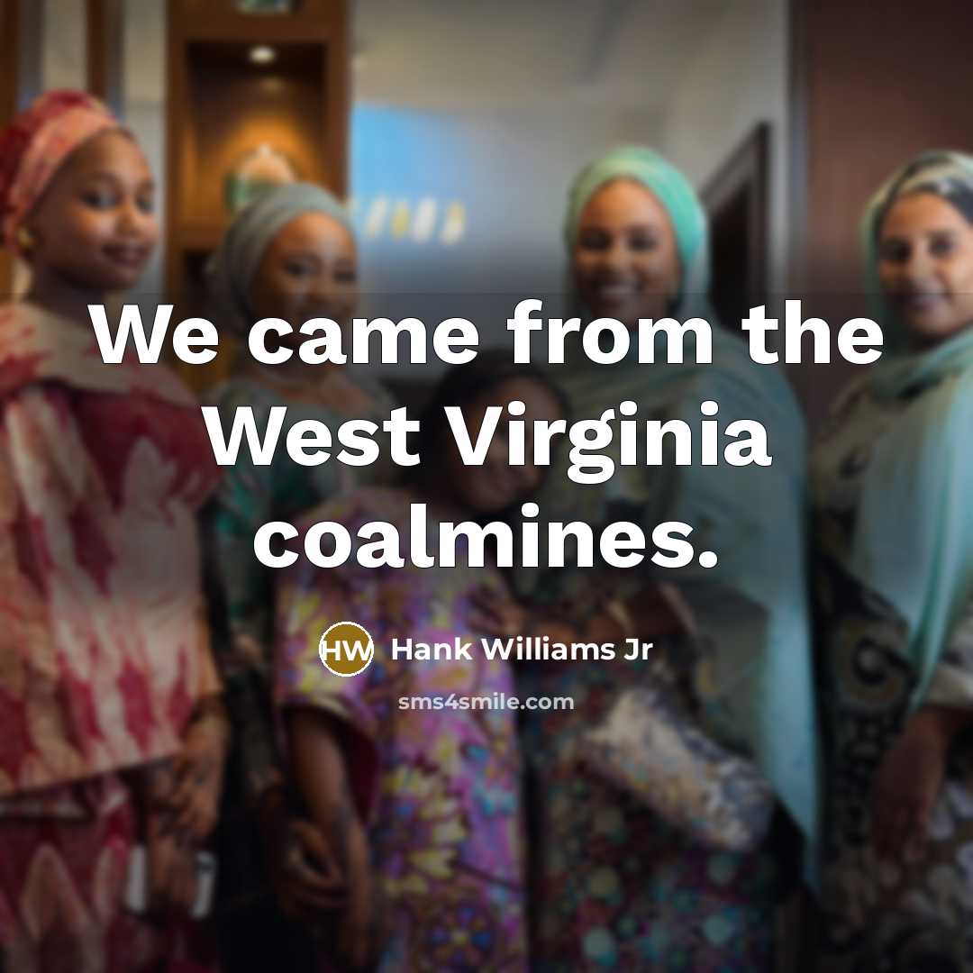 “We came from the West Virginia coalmines.…” quote by Hank Williams Jr