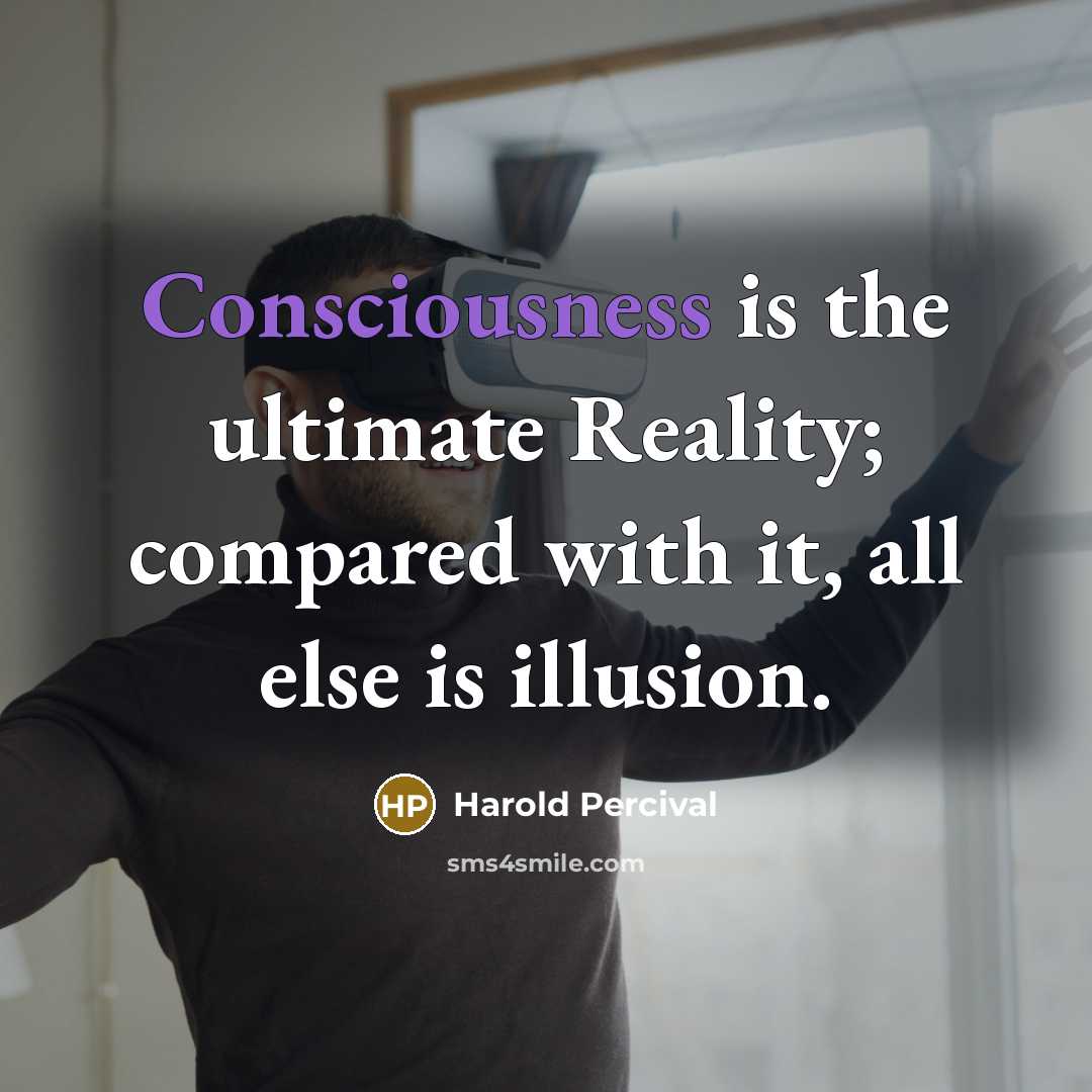 “Consciousness is the ultimate Reality; compared with it, all else…” quote by Harold Percival