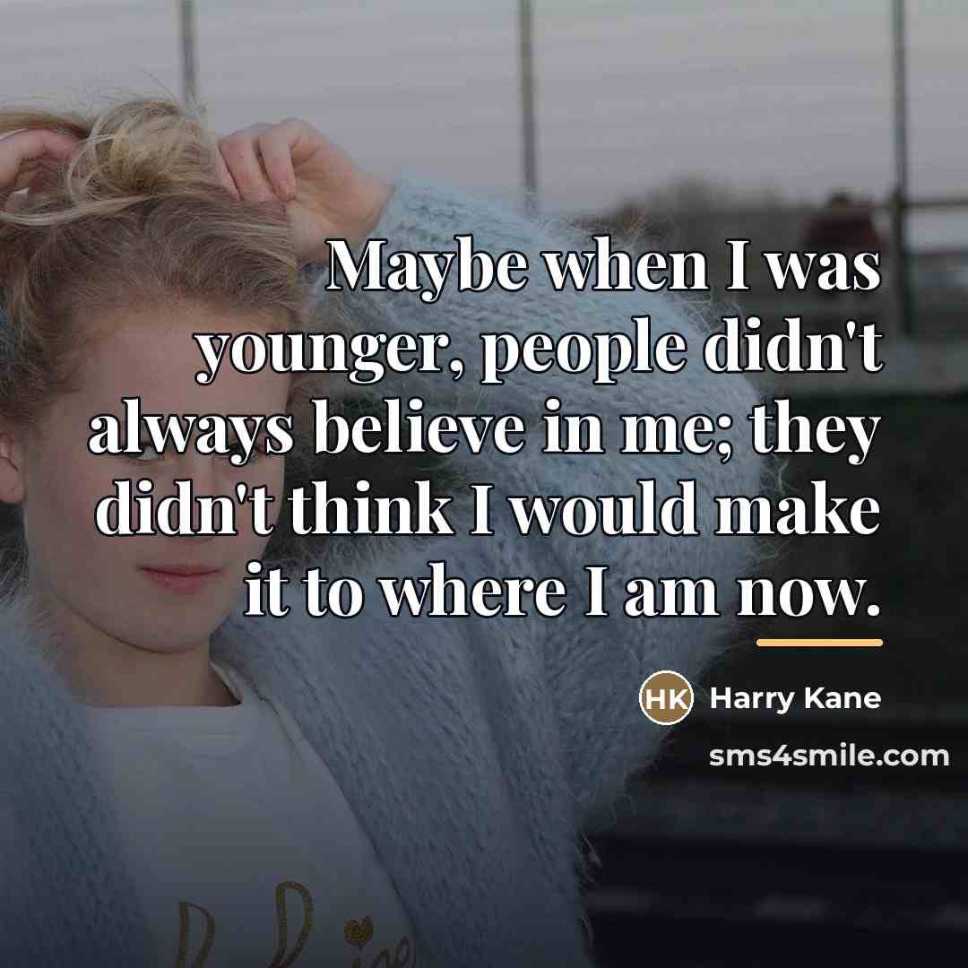 “Maybe when I was younger, people didn't always believe in…” quote by Harry Kane