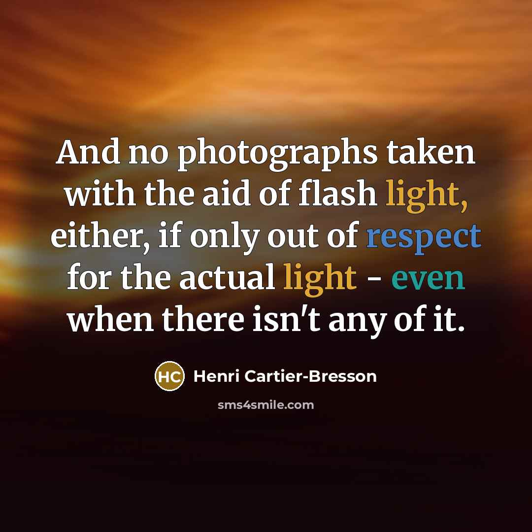 “And no photographs taken with the aid of flash light,…” quote by Henri Cartier-Bresson