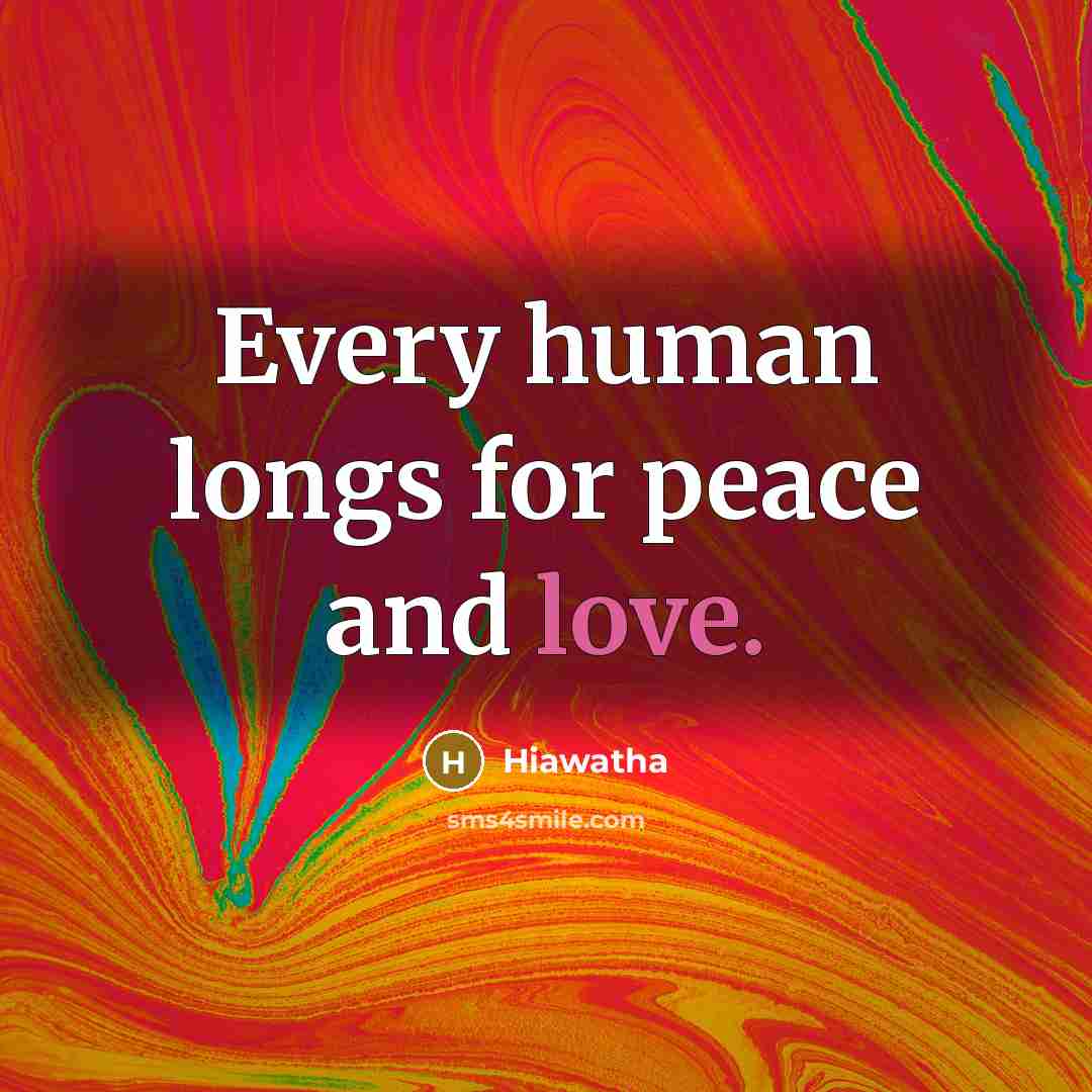 “Every human longs for peace and love.…” quote by Hiawatha