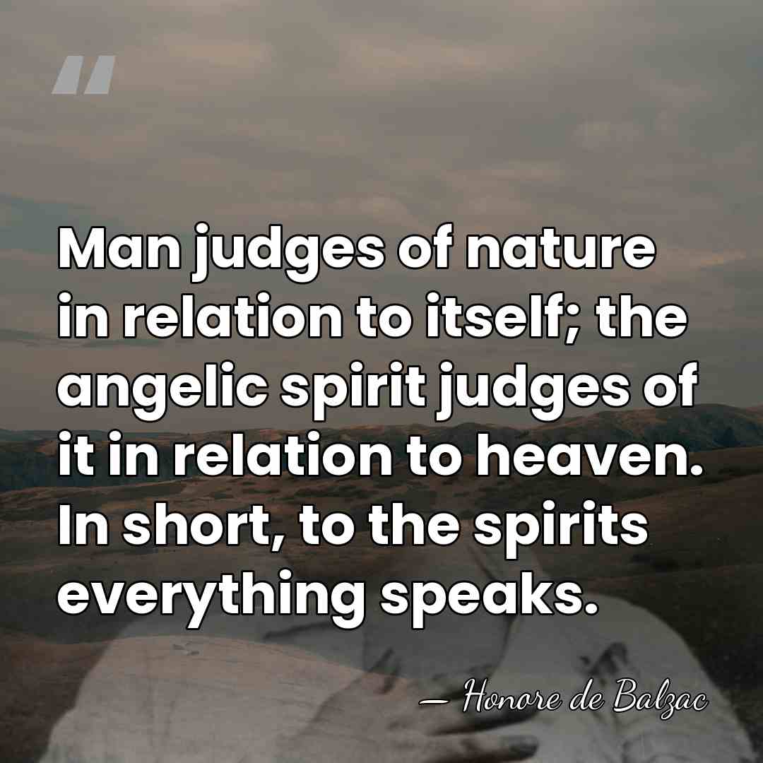 Man judges of nature in relation to itself; the angelic spirit judges&hellip; - Honore de Balzac