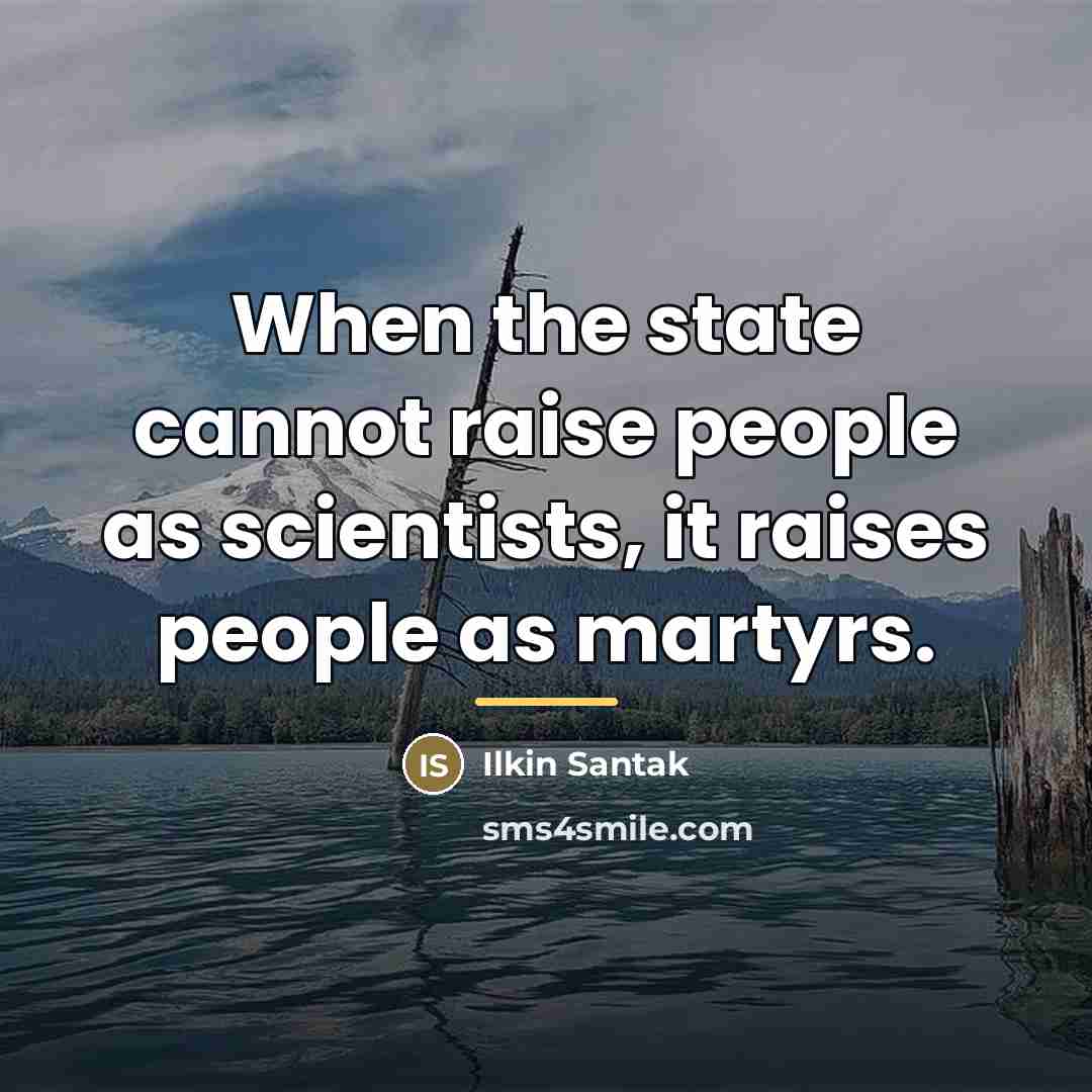 “When the state cannot raise people as scientists, it raises…” quote by Ilkin Santak