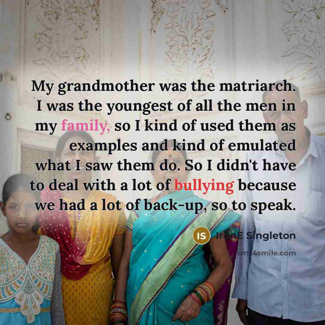 “My grandmother was the matriarch. I was the youngest of…” quote by IronE Singleton