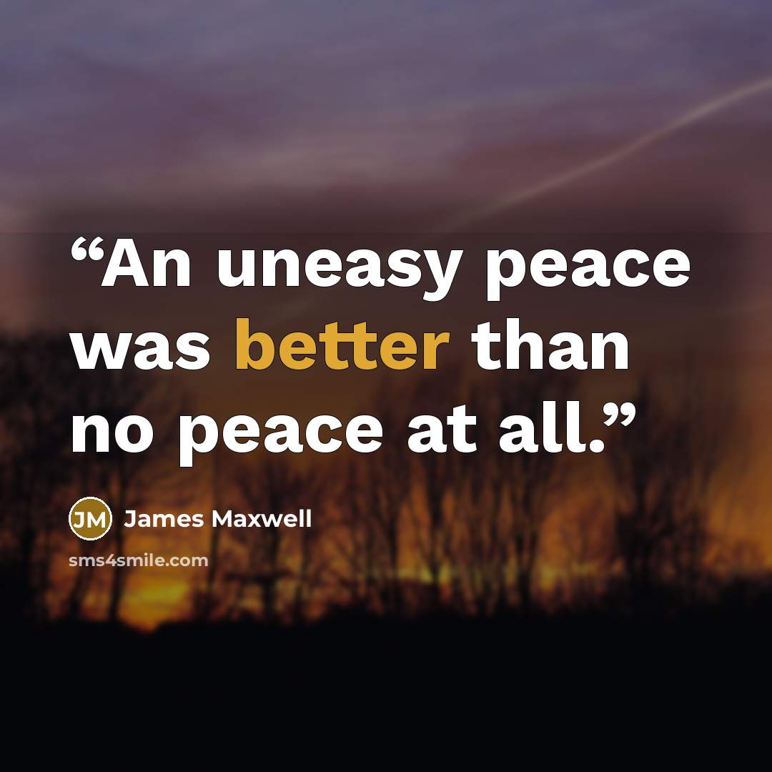 “An uneasy peace was better than no peace at all.” quote by James Maxwell