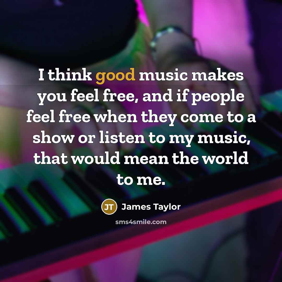 “I think good music makes you feel free, and if…” quote by James Taylor