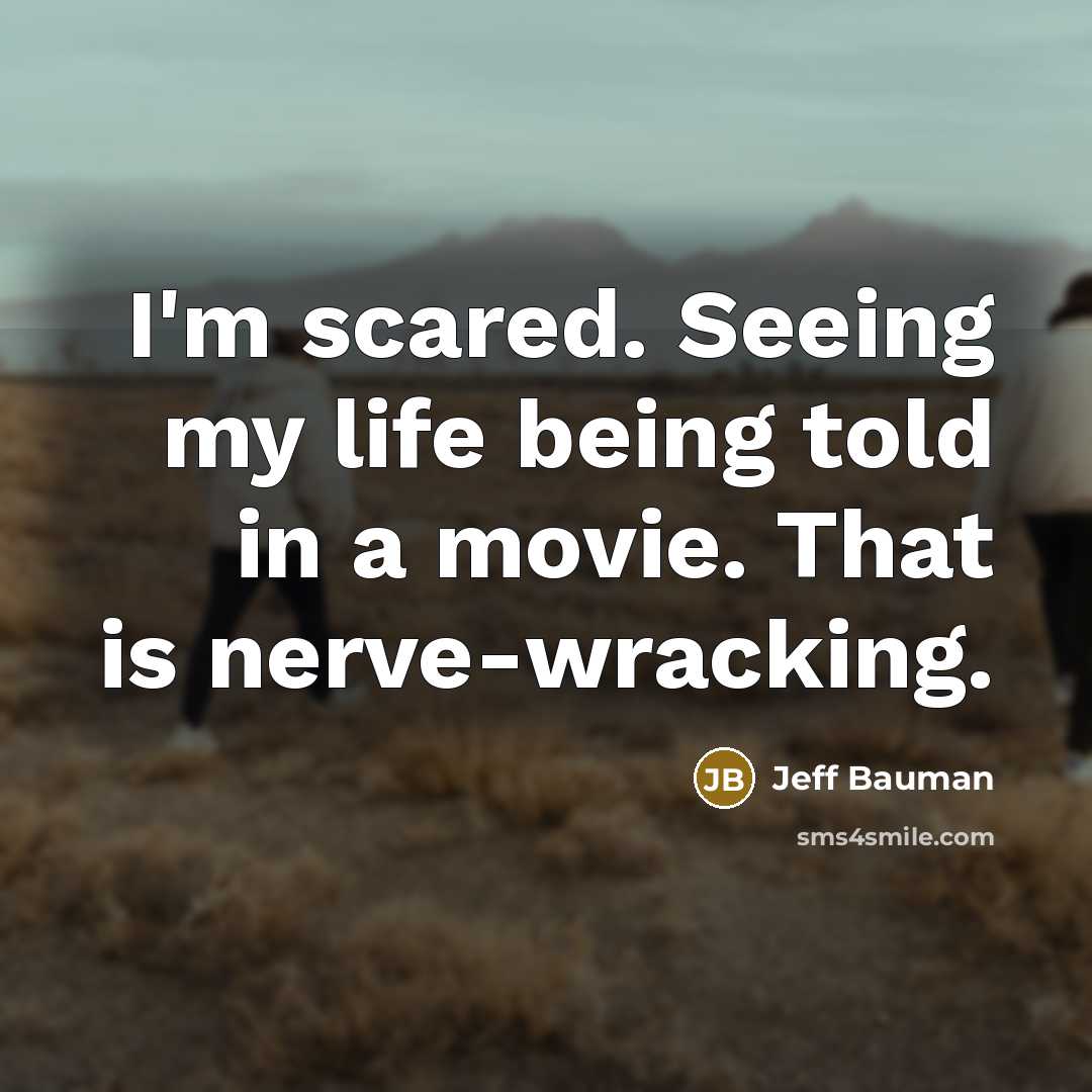 “I'm scared. Seeing my life being told in a movie.…” quote by Jeff Bauman