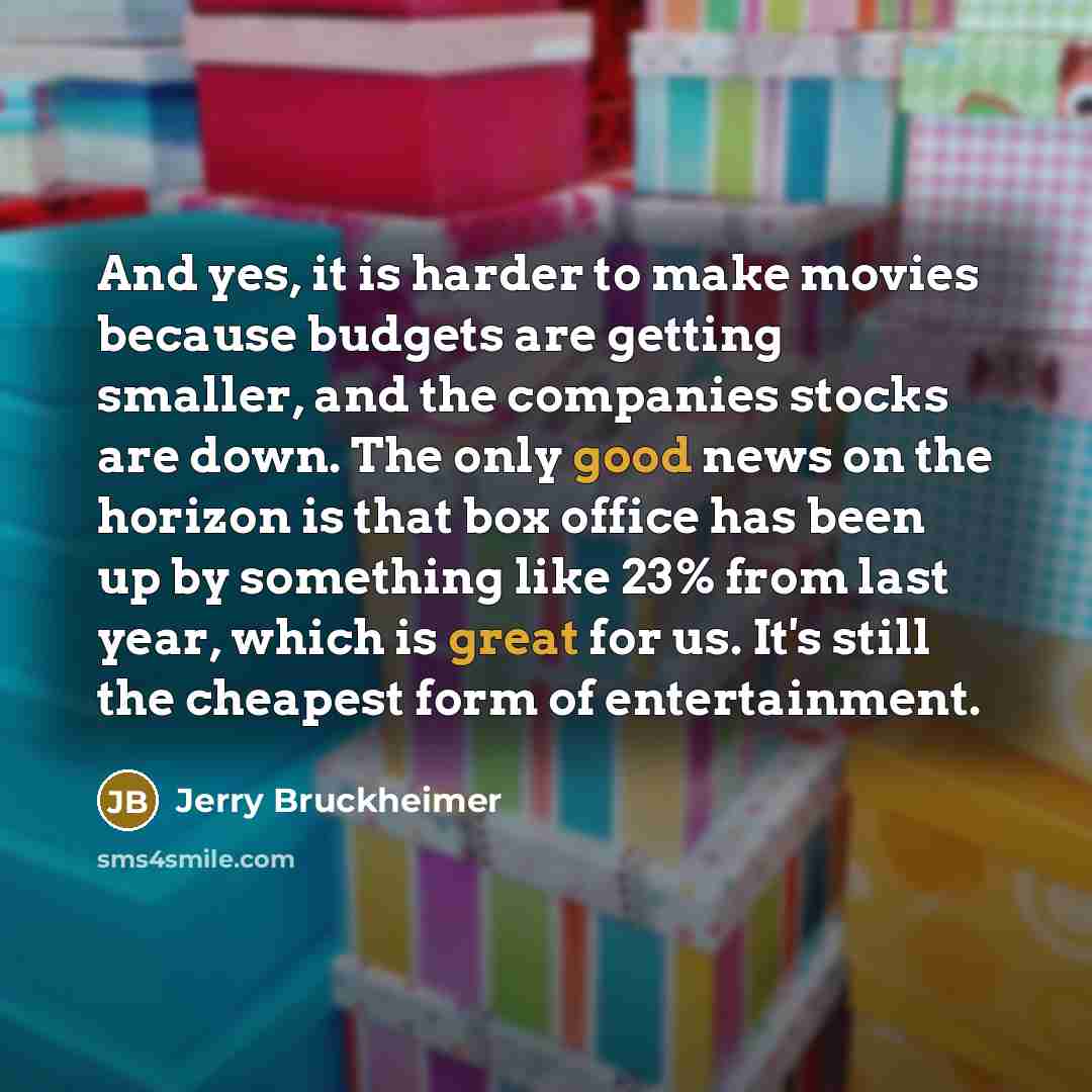 “And yes, it is harder to make movies because budgets…” quote by Jerry Bruckheimer