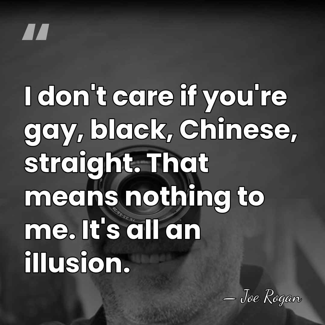 I don't care if you're gay, black, Chinese, straight. That means nothing&hellip; - Joe Rogan