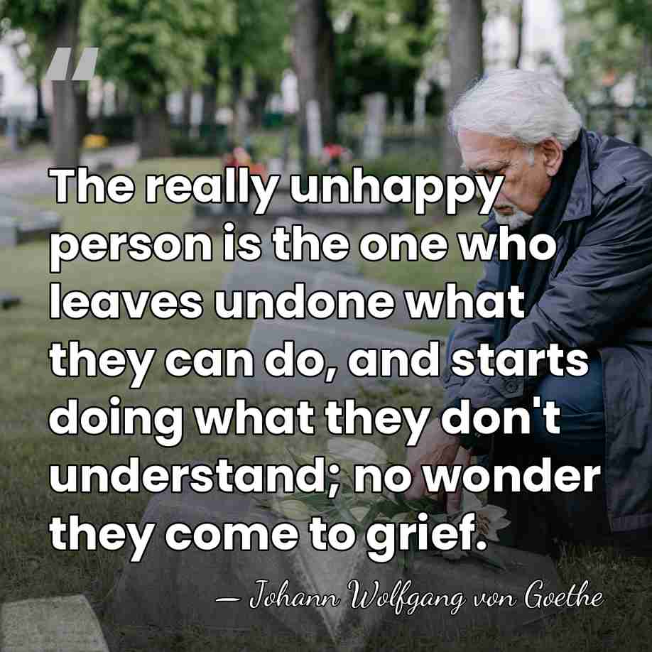 The really unhappy person is the one who leaves undone what they&hellip; - Johann Wolfgang von Goethe