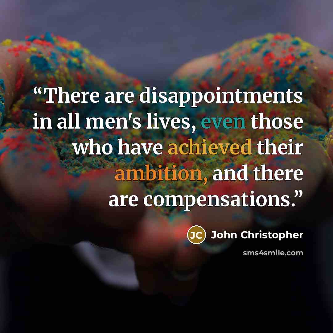 “There are disappointments in all men's lives, even those who have achieved their ambition, and there are compensations.” quote by John Christopher