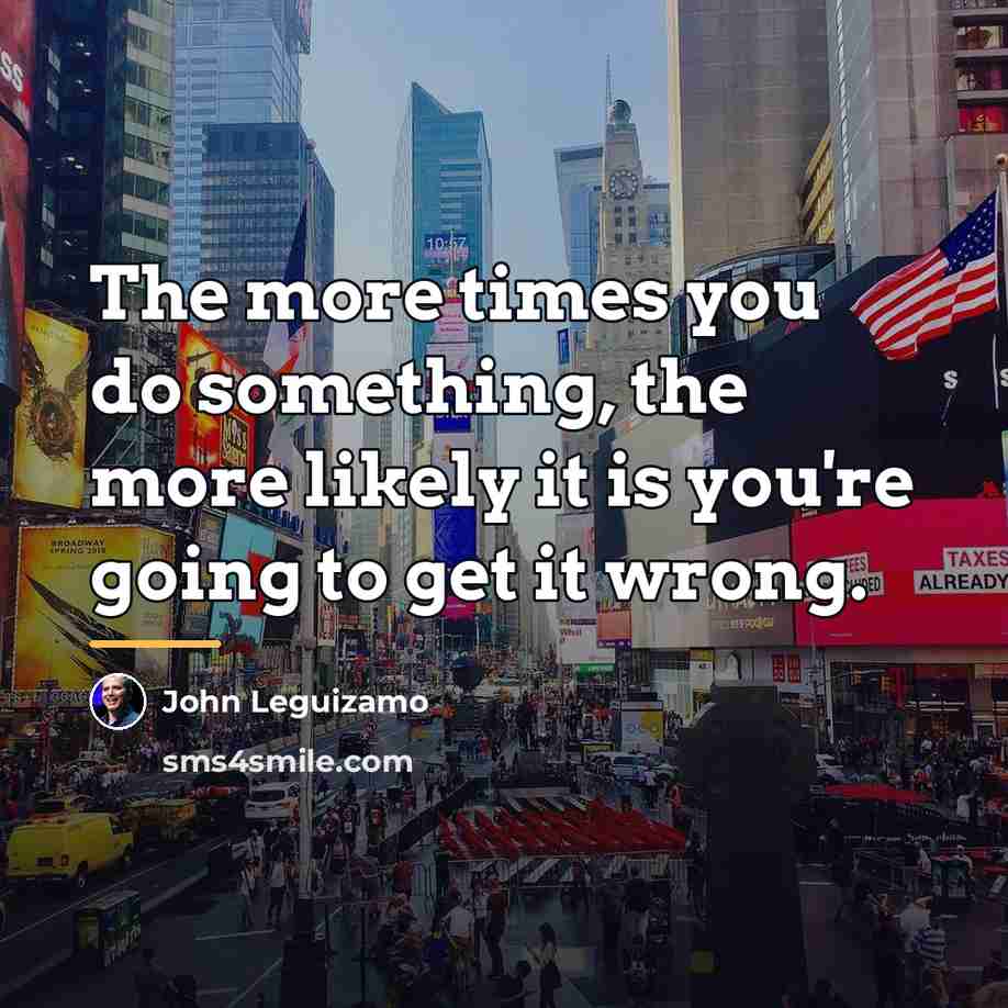“The more times you do something, the more likely it…” quote by John Leguizamo