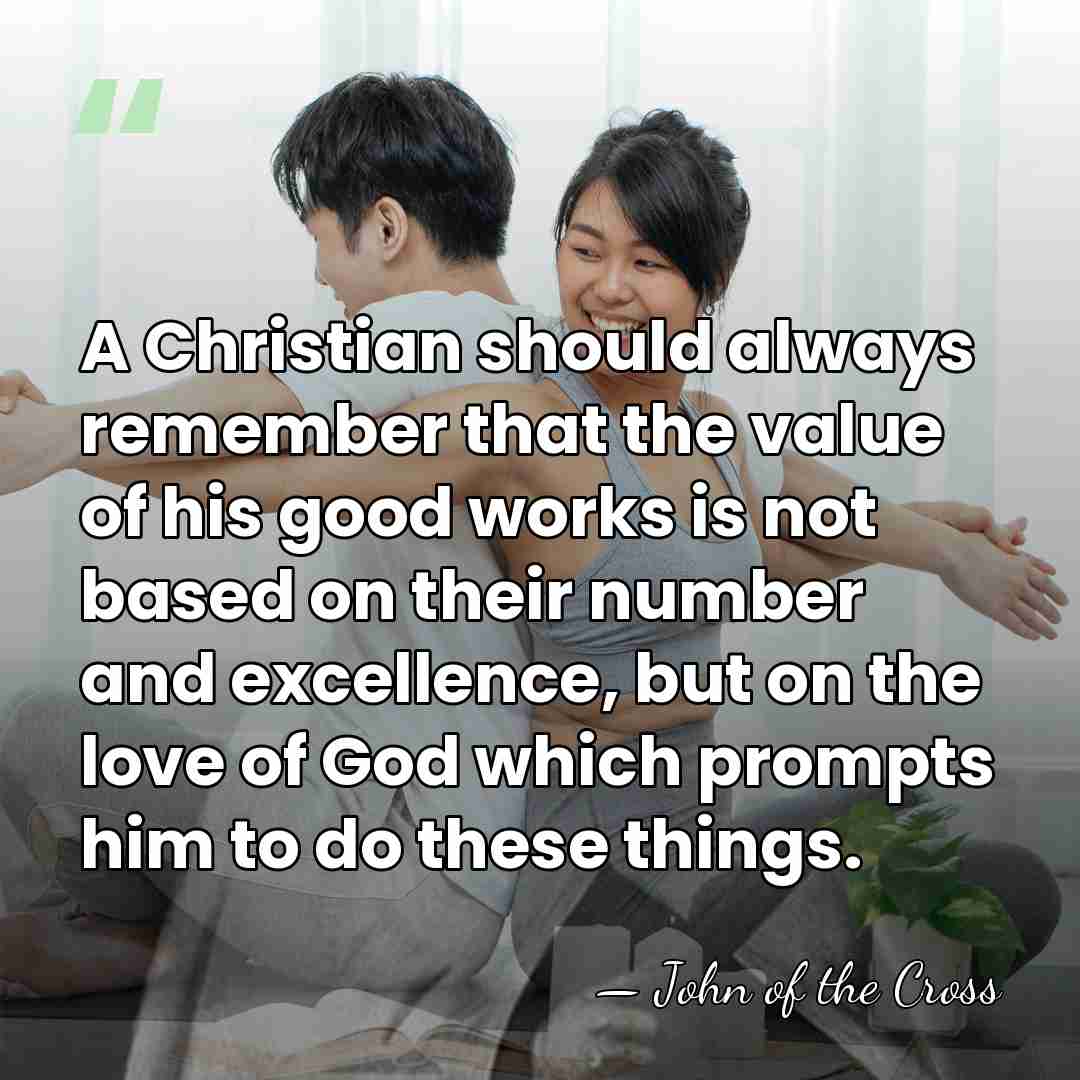A Christian should always remember that the value of his good works&hellip; - John of the Cross