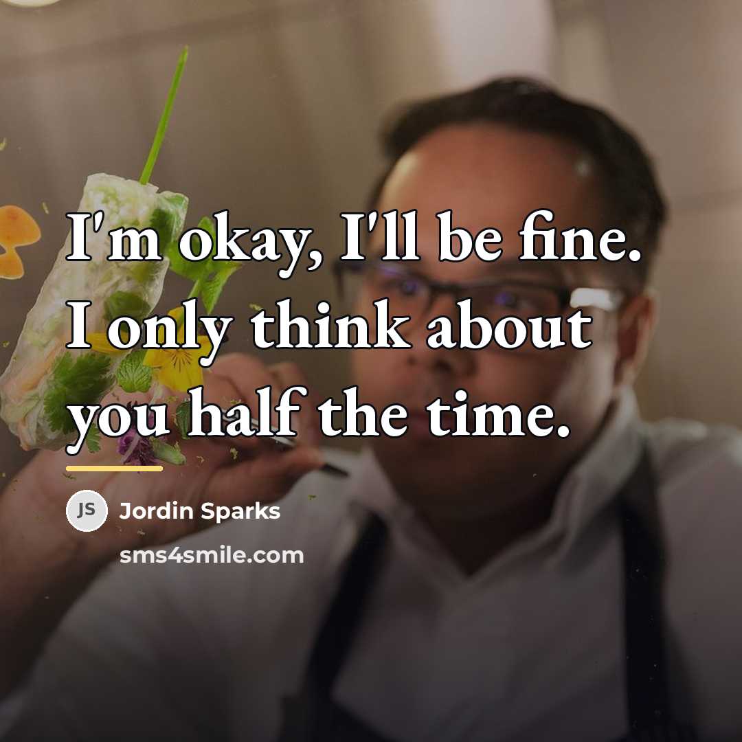“I'm okay, I'll be fine. I only think about you…” quote by Jordin Sparks