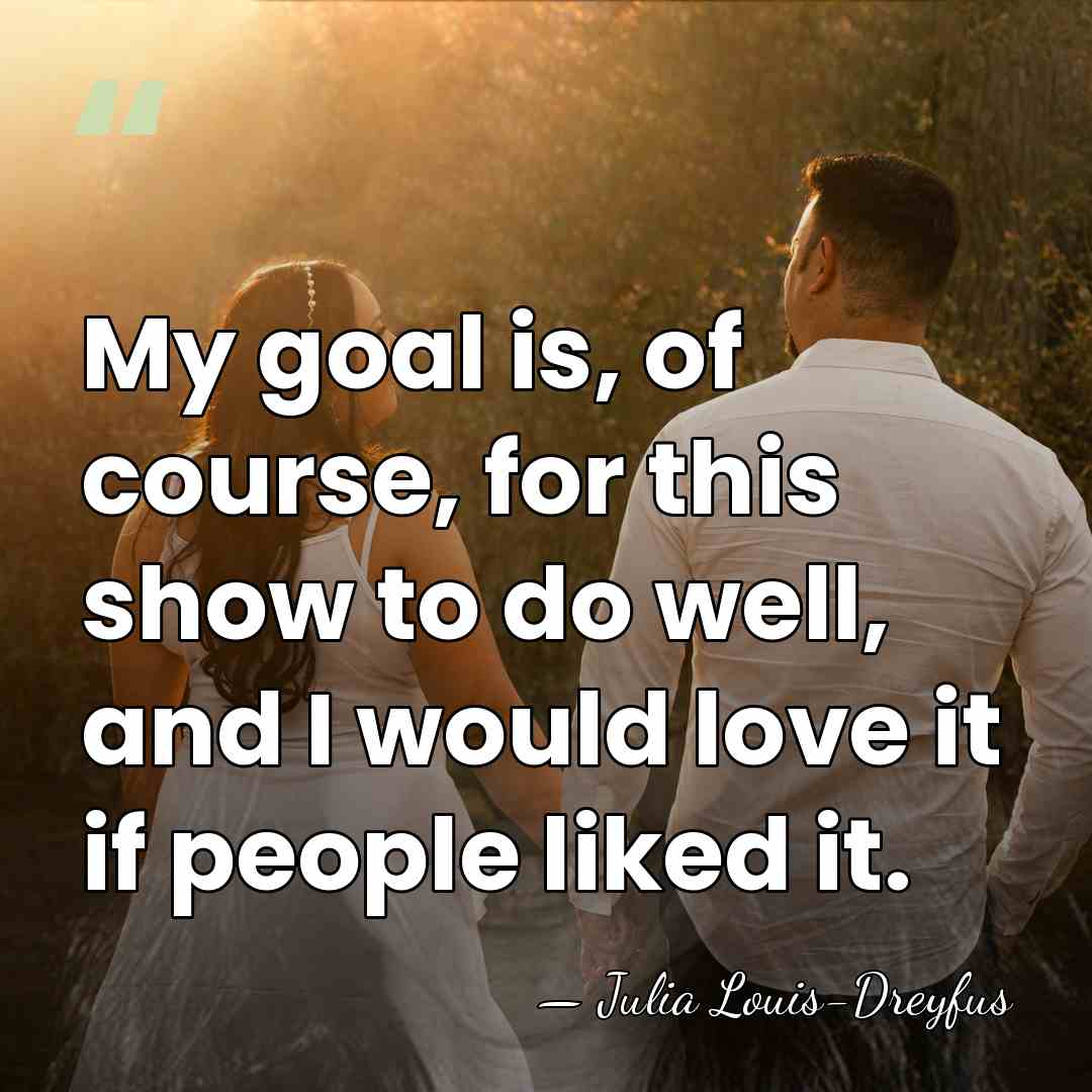 My goal is, of course, for this show to do well, and&hellip; - Julia Louis-Dreyfus