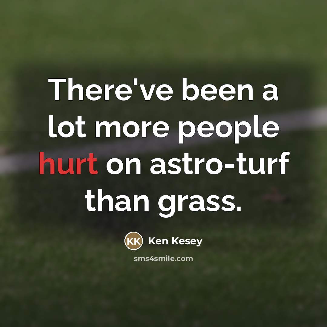 “There've been a lot more people hurt on astro-turf than…” quote by Ken Kesey