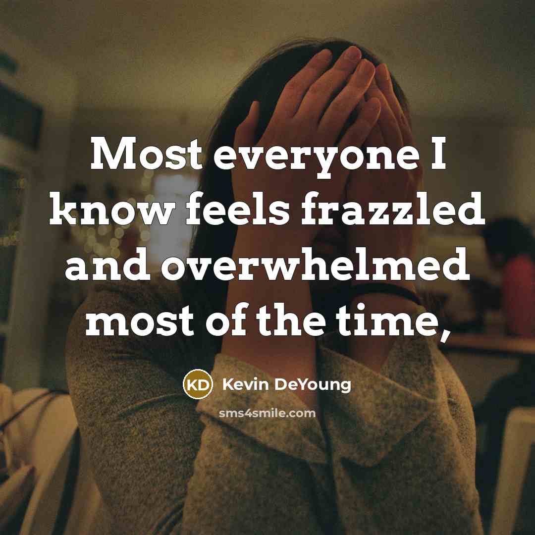 “Most everyone I know feels frazzled and overwhelmed most of…” quote by Kevin DeYoung