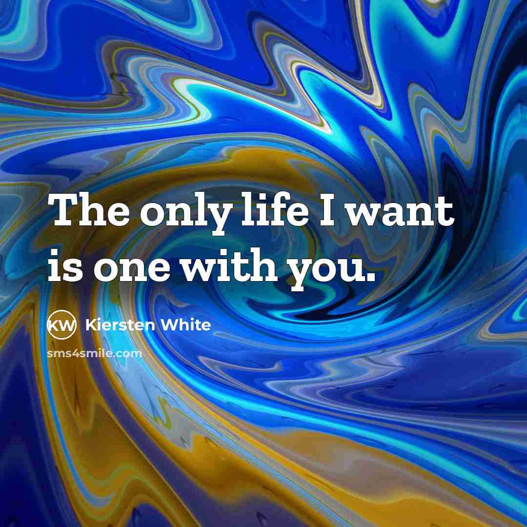 “The only life I want is one with you.…” quote by Kiersten White