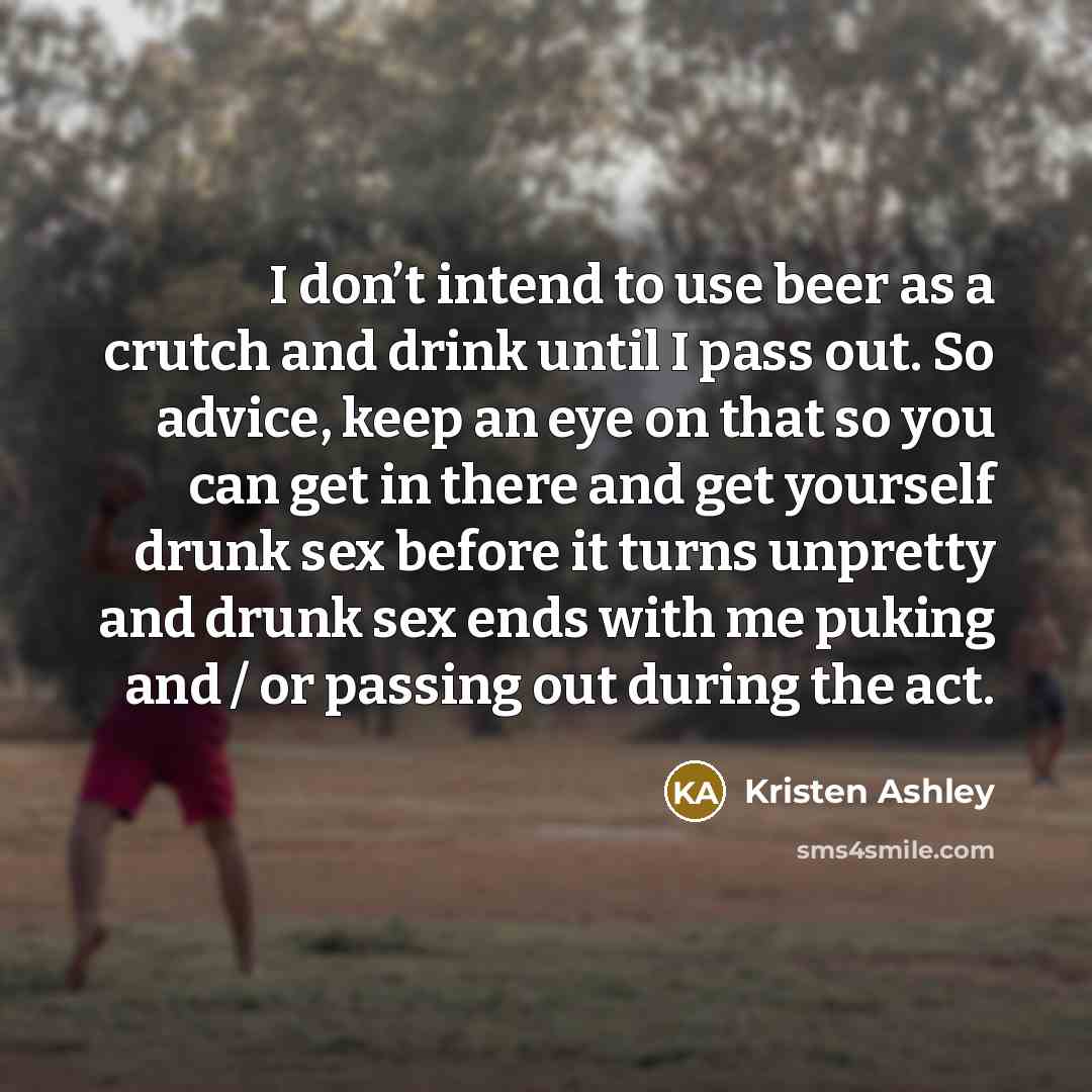 “I don’t intend to use beer as a crutch and…” quote by Kristen Ashley