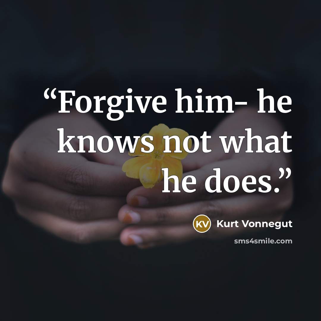 “Forgive him- he knows not what he does.” quote by Kurt Vonnegut