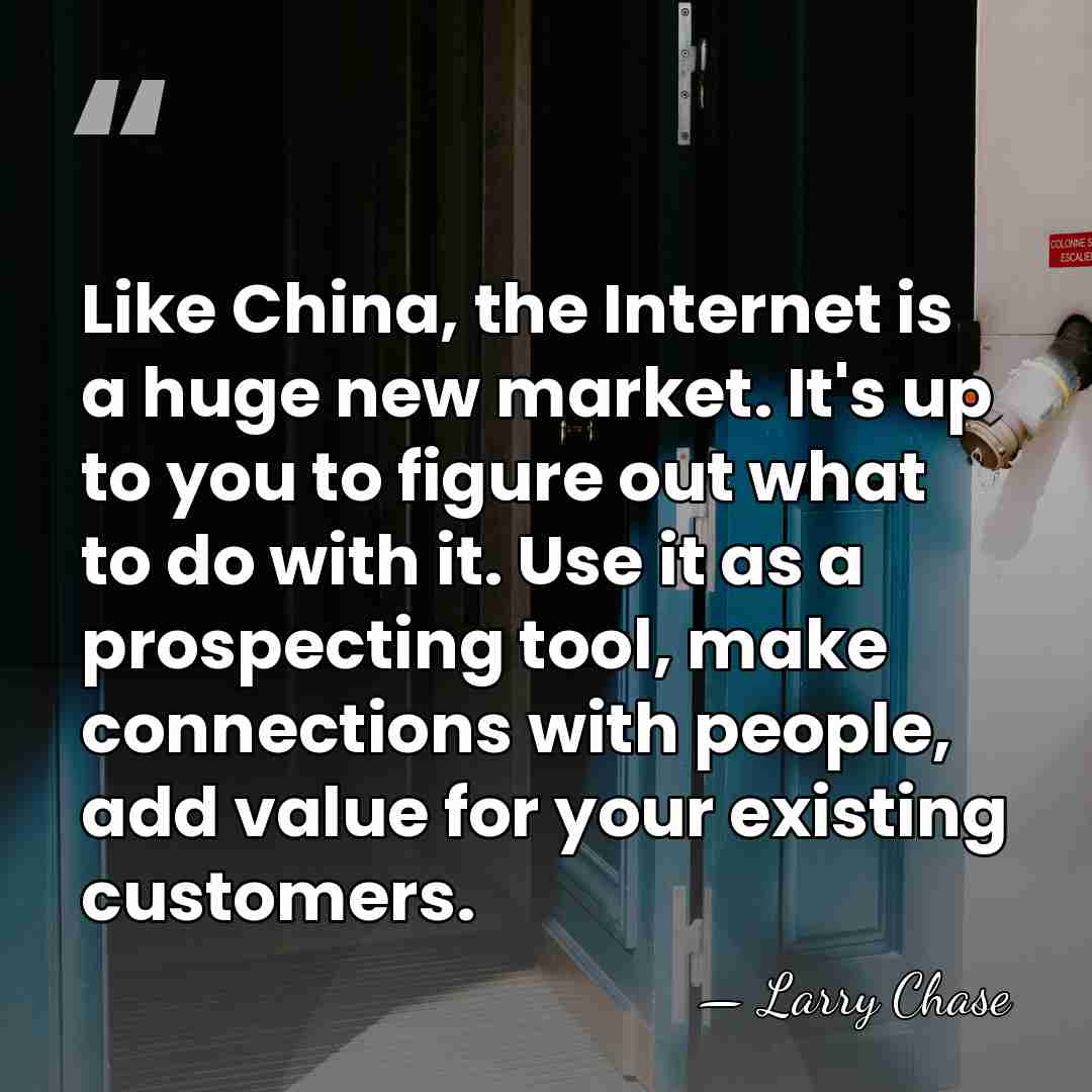 Like China, the Internet is a huge new market. It's up to&hellip; - Larry Chase