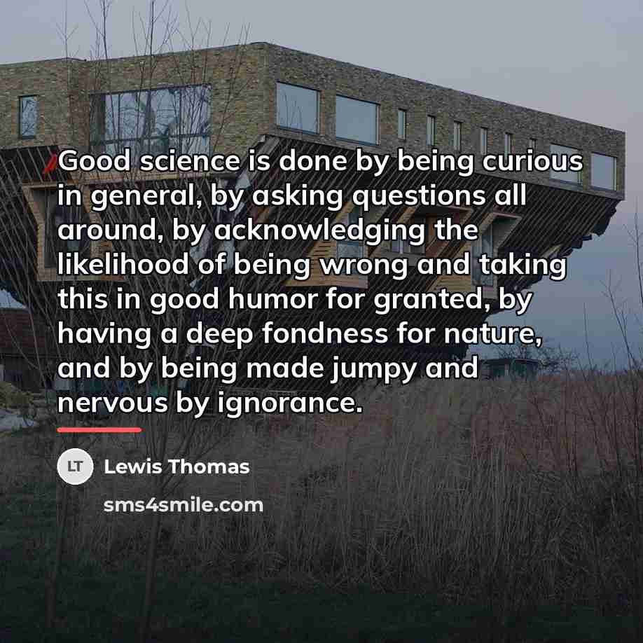 “Good science is done by being curious in general, by…” quote by Lewis Thomas