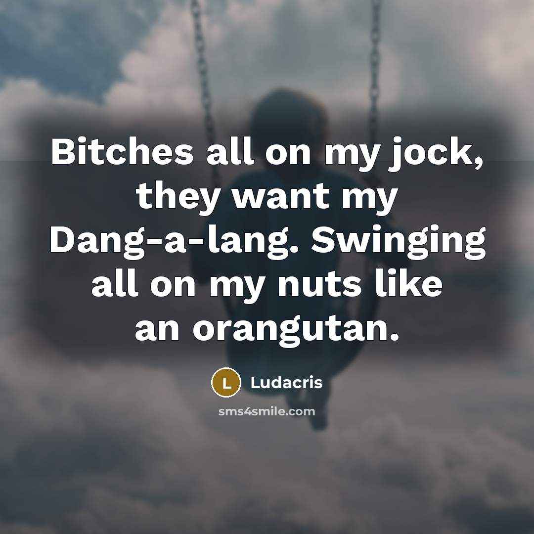 “Bitches all on my jock, they want my Dang-a-lang. Swinging…” quote by Ludacris