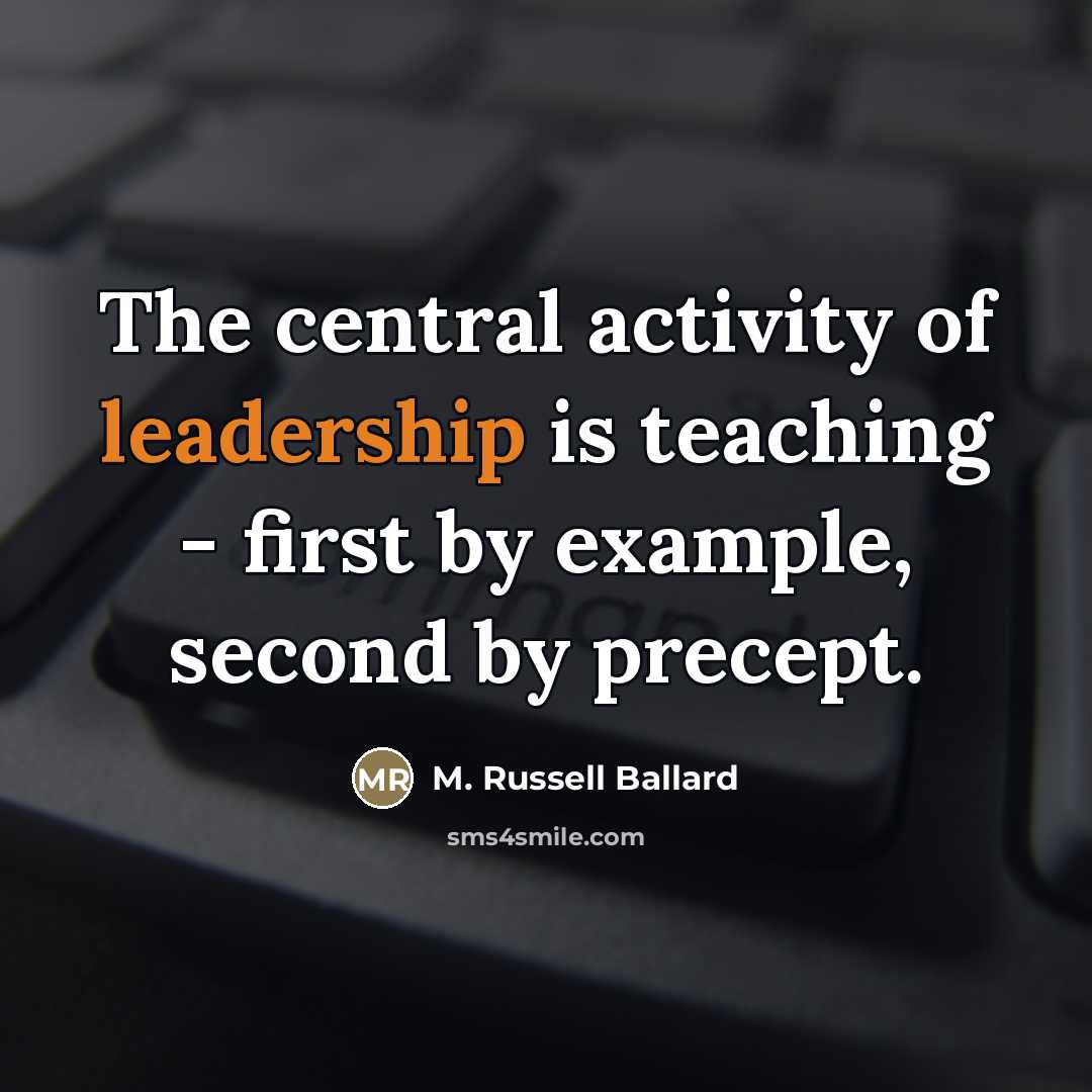 “The central activity of leadership is teaching - first by…” quote by M. Russell Ballard