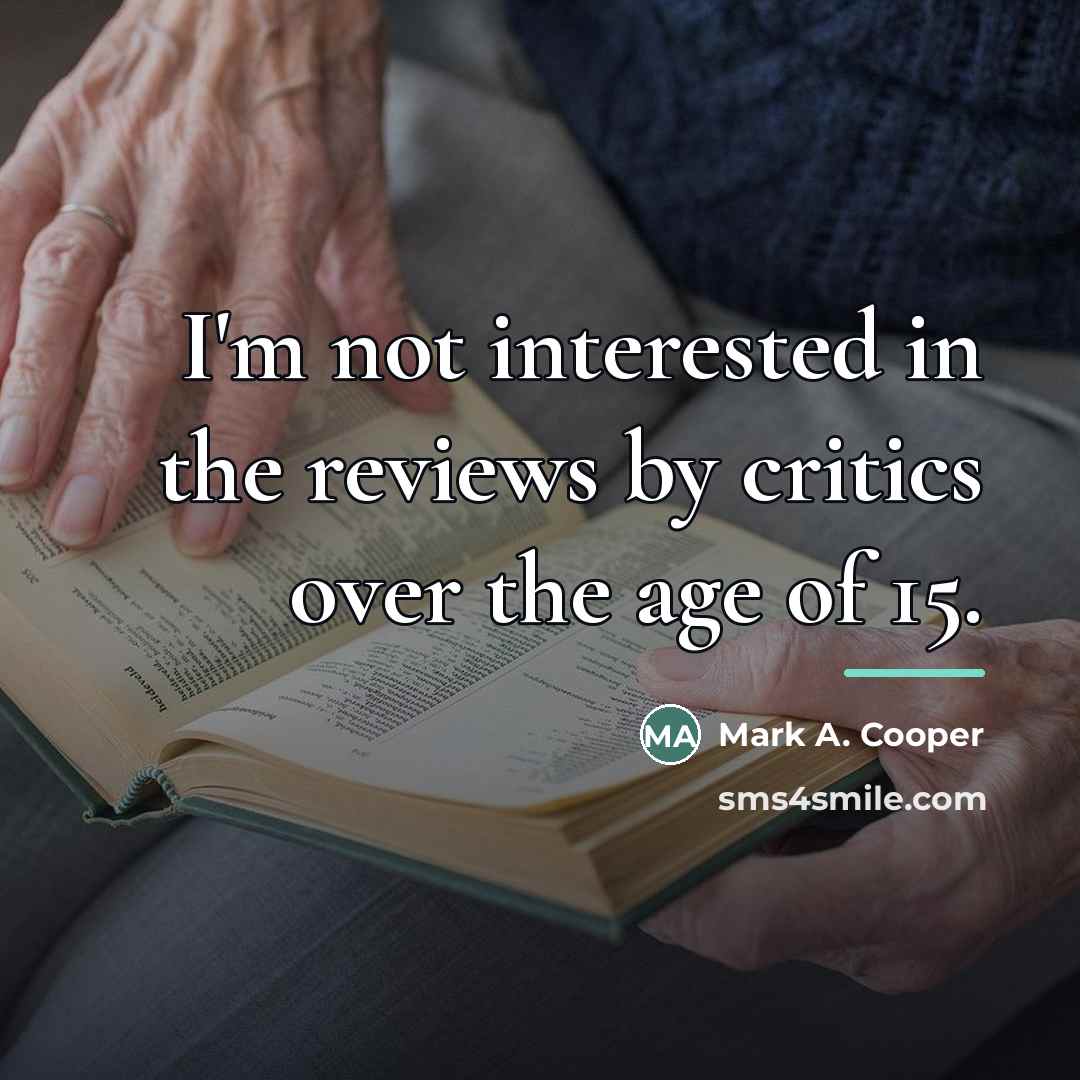 “I'm not interested in the reviews by critics over the…” quote by Mark A. Cooper