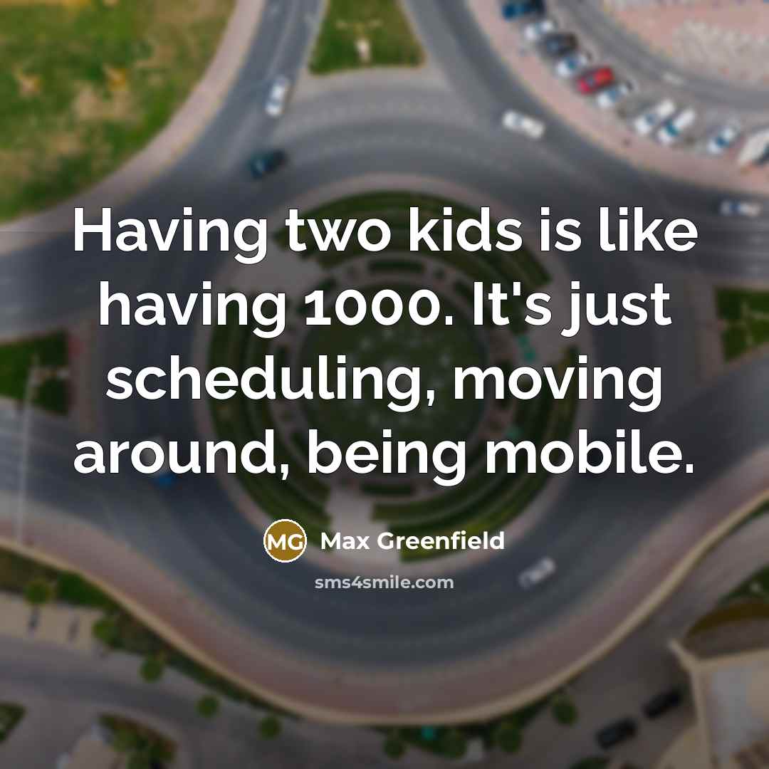 “Having two kids is like having 1000. It's just scheduling, moving around, being mobile.” quote by Max Greenfield