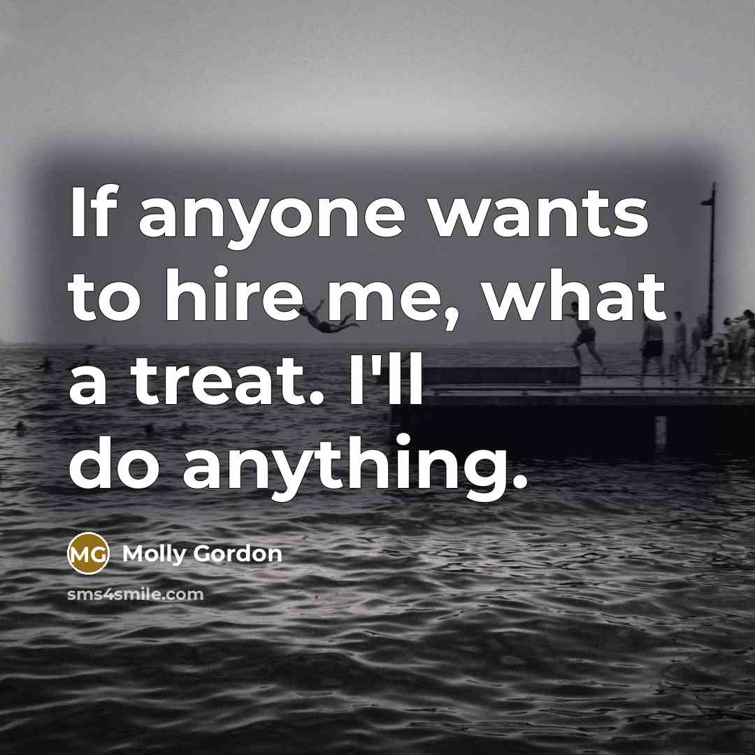 “If anyone wants to hire me, what a treat. I'll…” quote by Molly Gordon