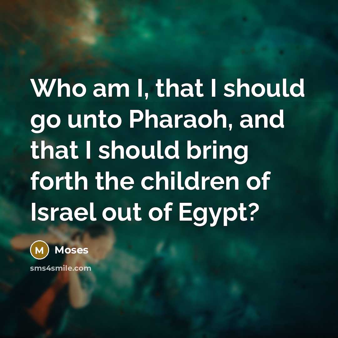 “Who am I, that I should go unto Pharaoh, and…” quote by Moses