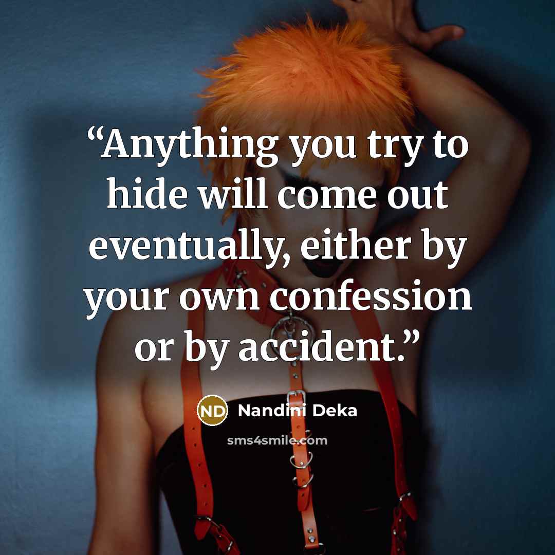 “Anything you try to hide will come out eventually, either by your own confession or by accident.” quote by Nandini Deka