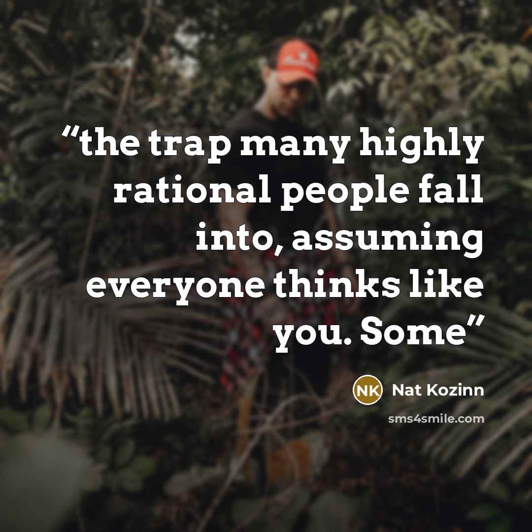 “the trap many highly rational people fall into, assuming everyone thinks like you. Some” quote by Nat Kozinn