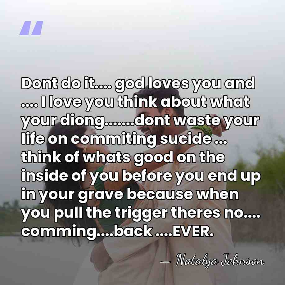 Dont do it.... god loves you and .... I love you think&hellip; - Natalya Johnson