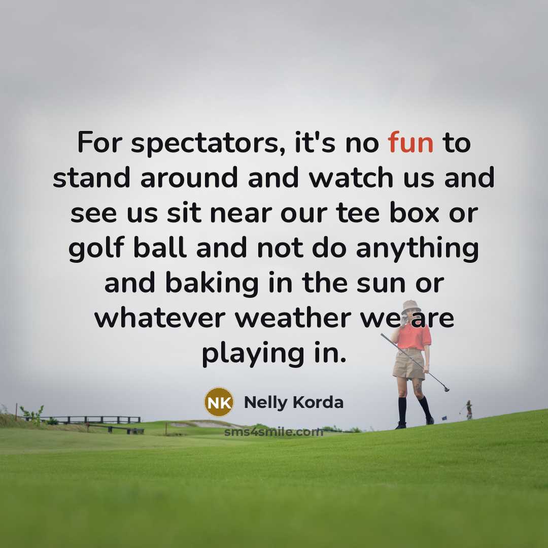“For spectators, it's no fun to stand around and watch…” quote by Nelly Korda