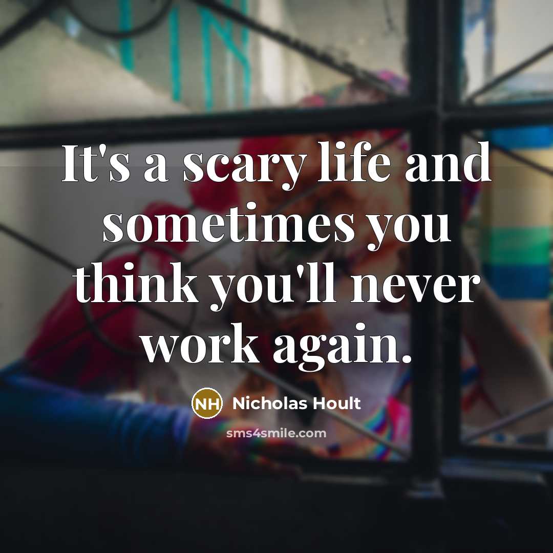 “It's a scary life and sometimes you think you'll never…” quote by Nicholas Hoult