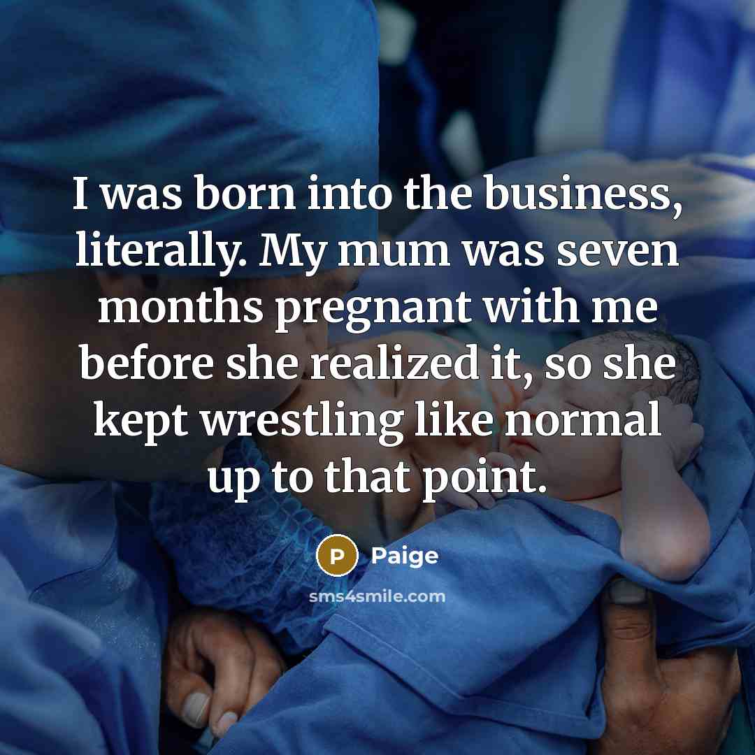 “I was born into the business, literally. My mum was…” quote by Paige