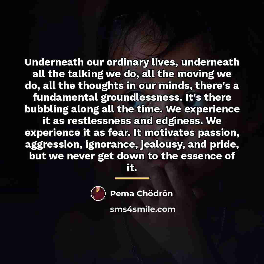 “Underneath our ordinary lives, underneath all the talking we do,…” quote by Pema Chodron