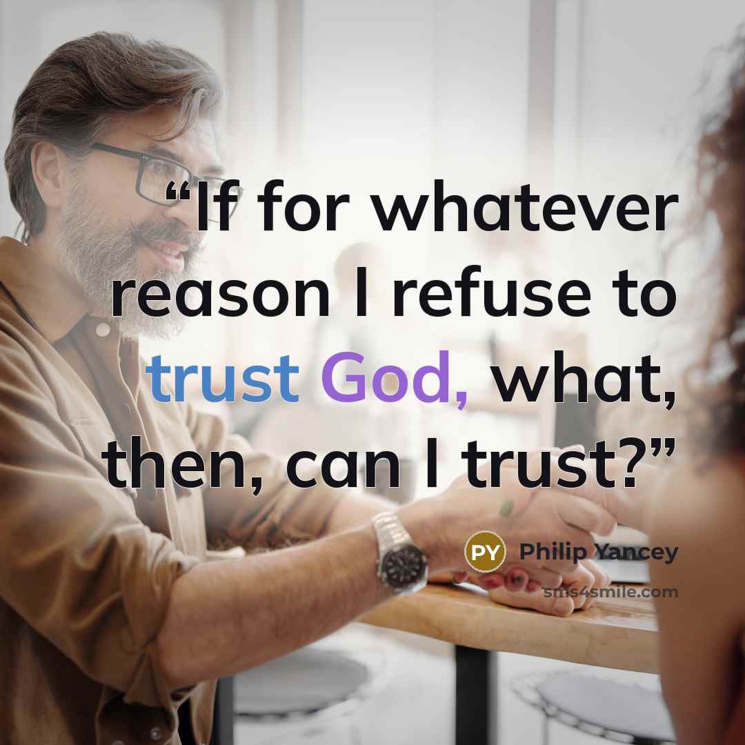 “If for whatever reason I refuse to trust God, what, then, can I trust?” quote by Philip Yancey