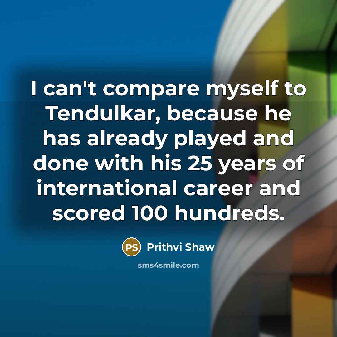 “I can't compare myself to Tendulkar, because he has already…” quote by Prithvi Shaw