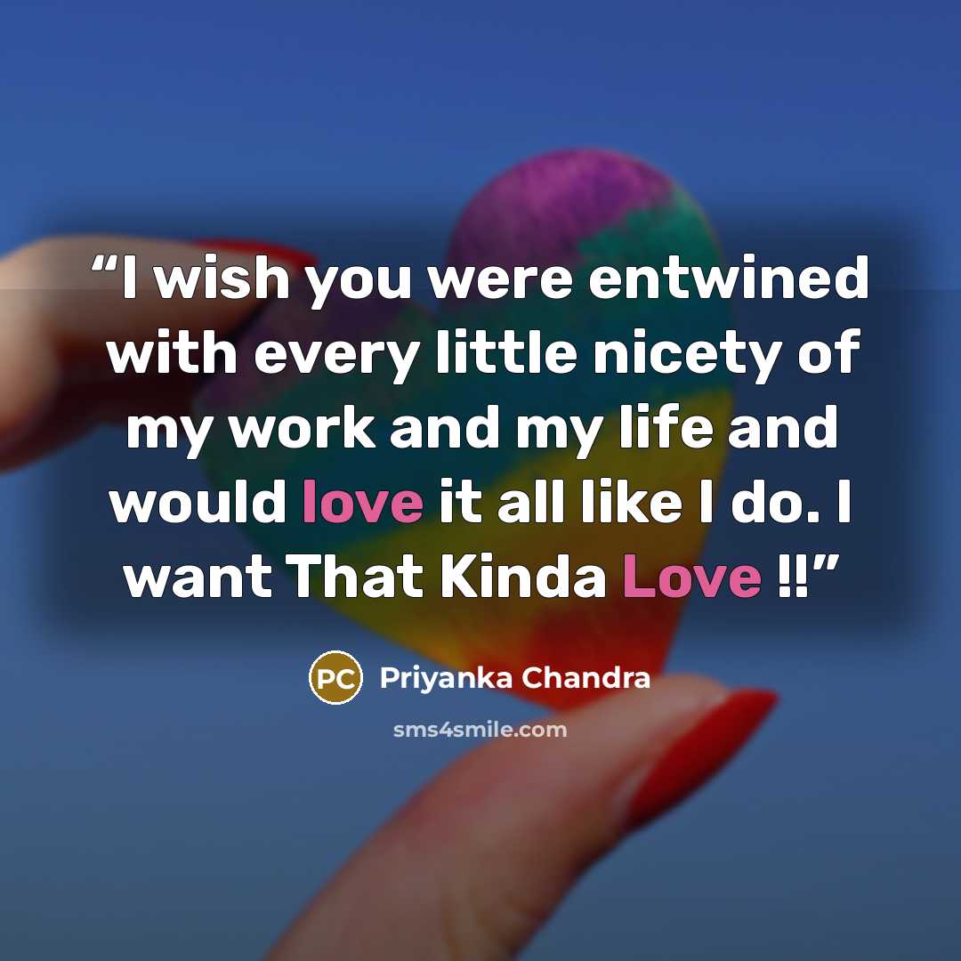 “I wish you were entwined with every little nicety of my work and my life and would love it all like I do. I want That Kinda Love !!” quote by Priyanka Chandra
