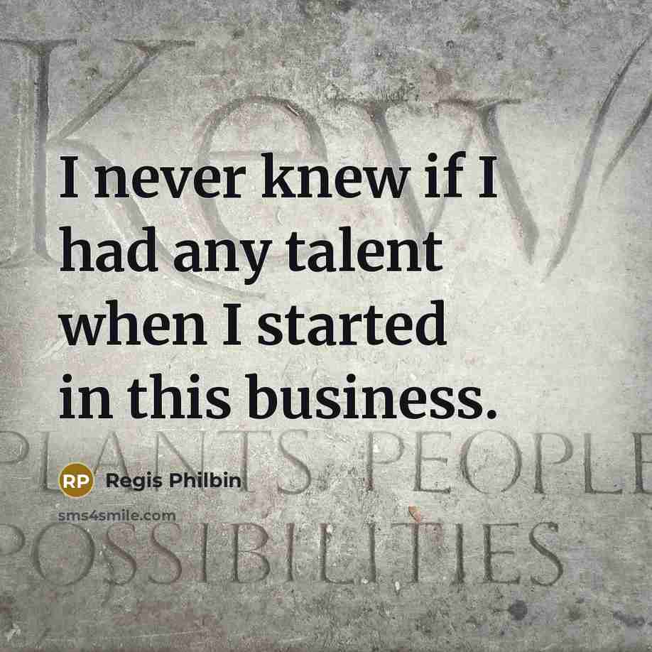 “I never knew if I had any talent when I…” quote by Regis Philbin