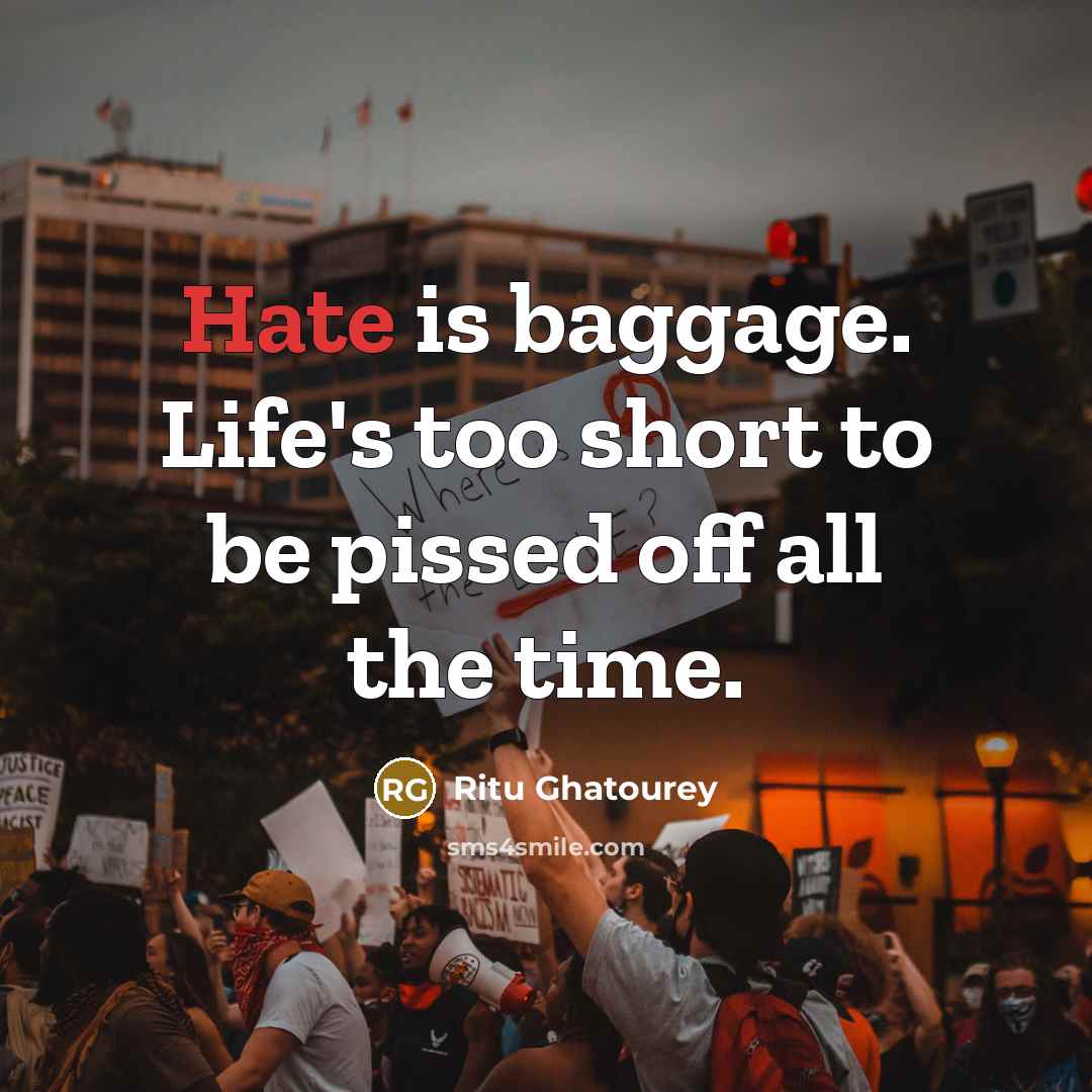 “Hate is baggage. Life's too short to be pissed off…” quote by Ritu Ghatourey