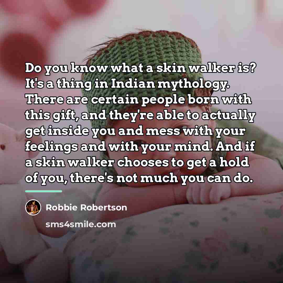 “Do you know what a skin walker is? It's a…” quote by Robbie Robertson