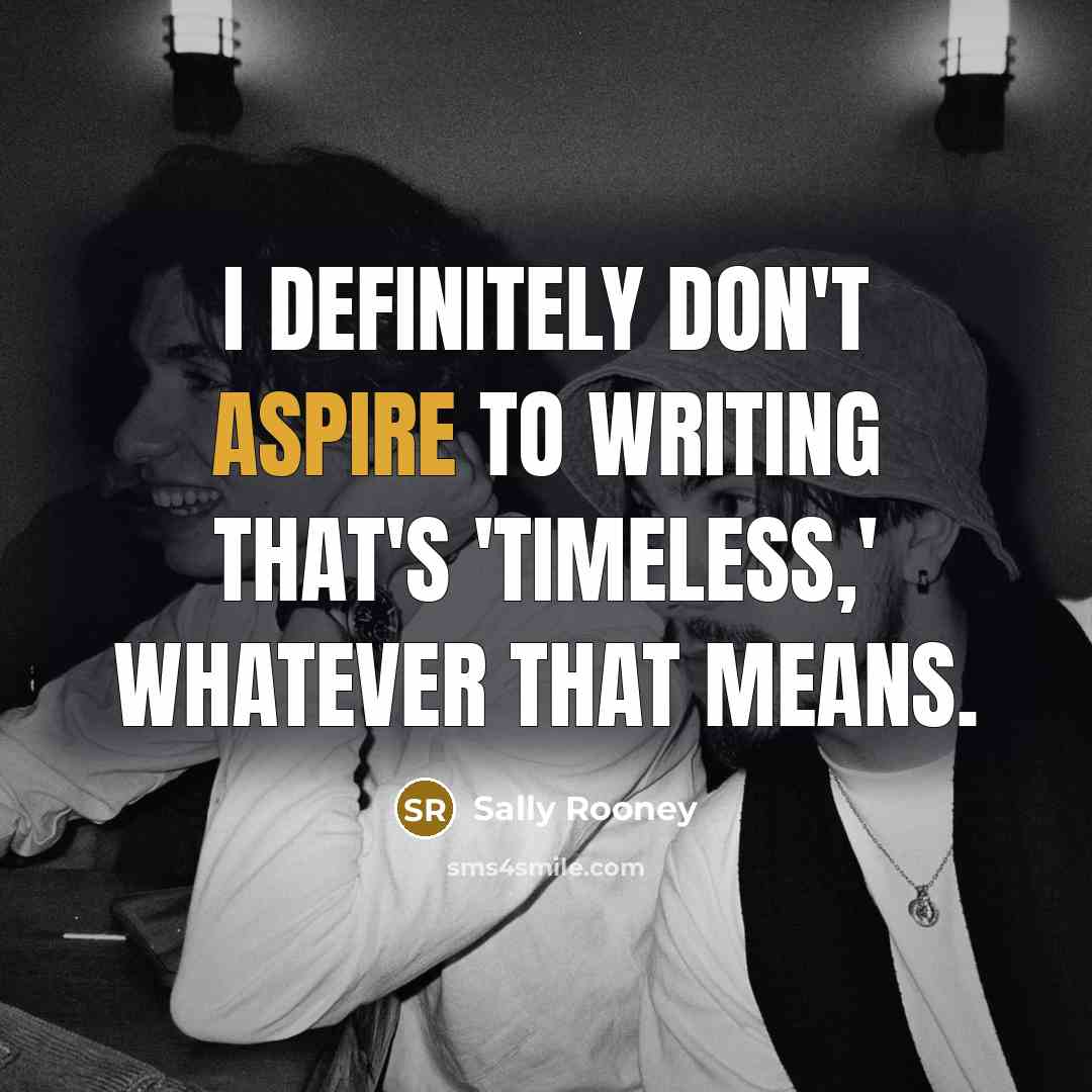 “I definitely don't aspire to writing that's 'timeless,' whatever that…” quote by Sally Rooney