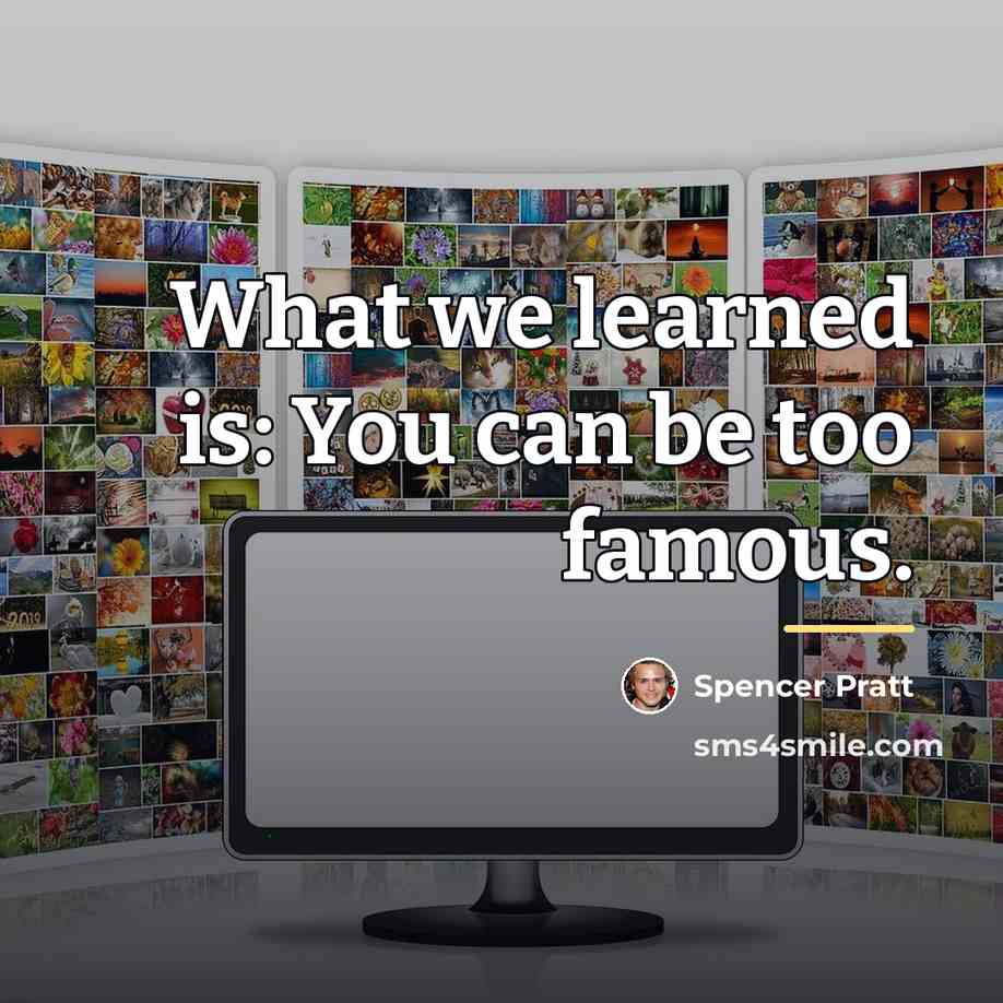 “What we learned is: You can be too famous.…” quote by Spencer Pratt