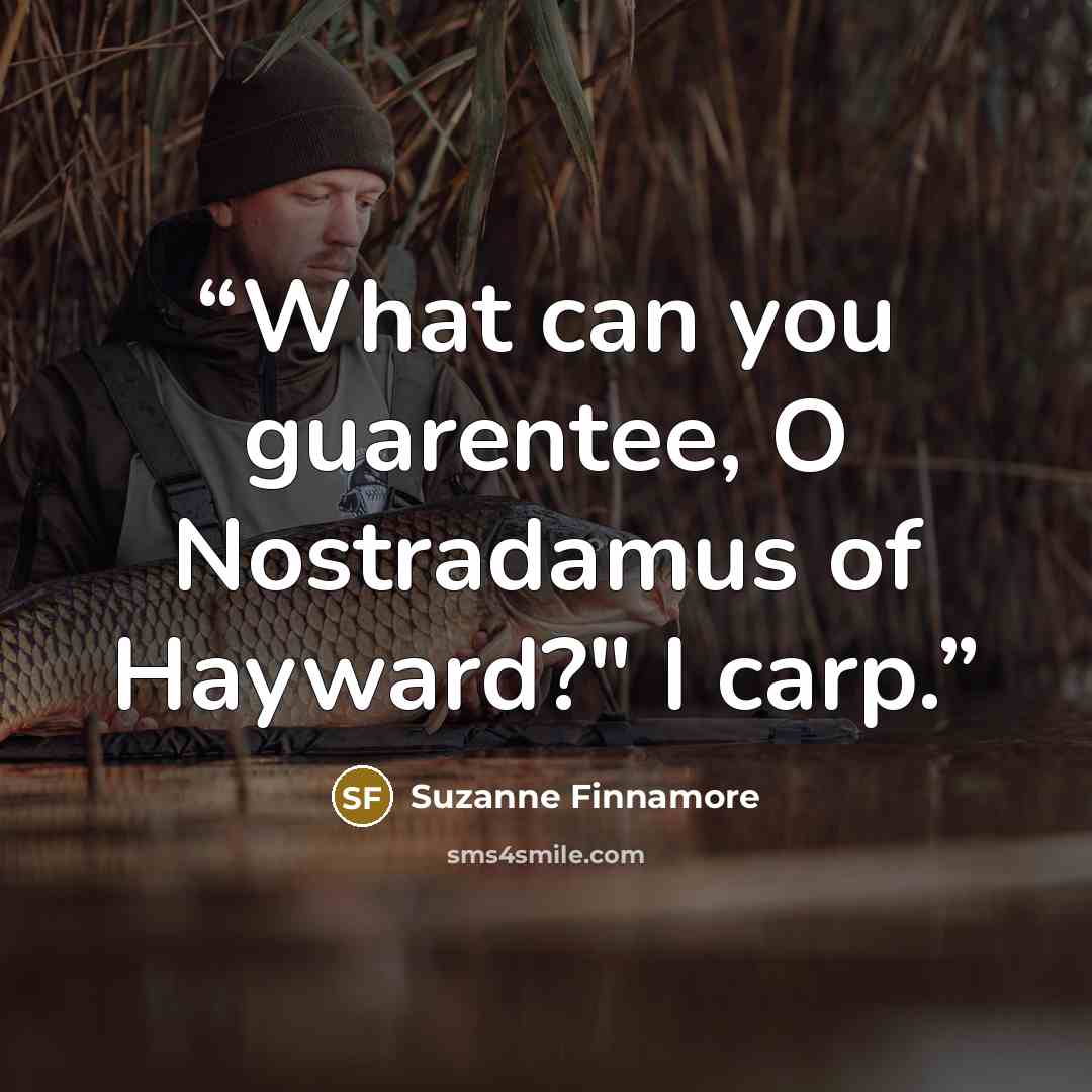 “What can you guarentee, O Nostradamus of Hayward?" I carp.” quote by Suzanne Finnamore