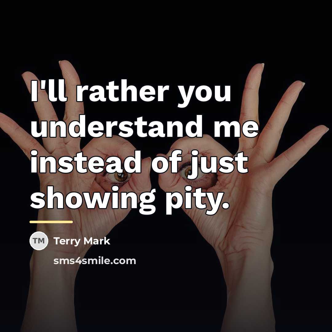 “I'll rather you understand me instead of just showing pity.…” quote by Terry Mark